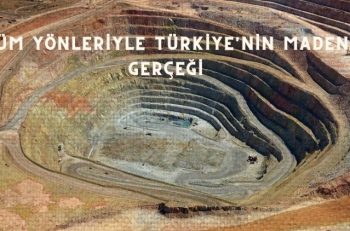 Tüm Yönleriyle Türkiye’nin Maden Gerçeği