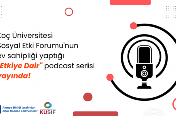 Koç Üniversitesi Sosyal Etki Forumu’nun ‘Etkiye Dair’ Podcast Serisi Yayında 